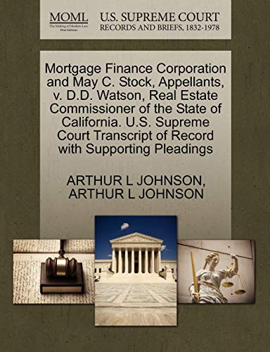 Mortgage Finance Corporation and May C. Stock, Appellants, v. D.D. Watson, Real Estate Commissioner of the State of California. U.S. Supreme Court Transcript of Record with Supporting Pleadings (9781270387046) by JOHNSON, ARTHUR L