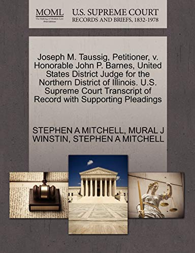 Joseph M. Taussig, Petitioner, v. Honorable John P. Barnes, United States District Judge for the Northern District of Illinois. U.S. Supreme Court Transcript of Record with Supporting Pleadings (9781270388654) by MITCHELL, STEPHEN A; WINSTIN, MURAL J