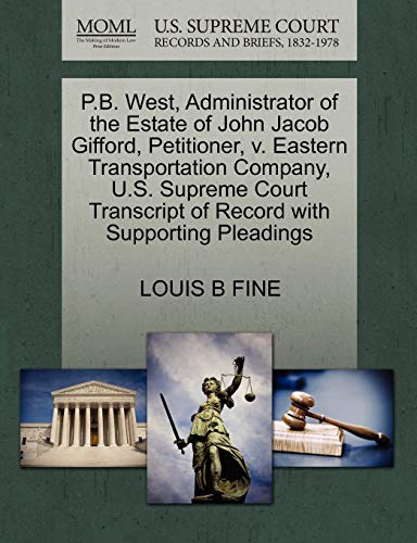 P.B. West, Administrator of the Estate of John Jacob Gifford, Petitioner, v. Eastern Transportation Company, U.S. Supreme Court Transcript of Record with Supporting Pleadings (9781270388937) by FINE, LOUIS B