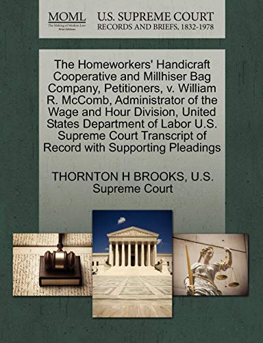 The Homeworkers' Handicraft Cooperative and Millhiser Bag Company, Petitioners, v. William R. McComb, Administrator of the Wage and Hour Division, ... of Record with Supporting Pleadings (9781270390718) by BROOKS, THORNTON H