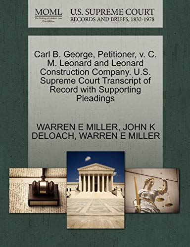 Carl B. George, Petitioner, v. C. M. Leonard and Leonard Construction Company. U.S. Supreme Court Transcript of Record with Supporting Pleadings (9781270393511) by MILLER, WARREN E; DELOACH, JOHN K