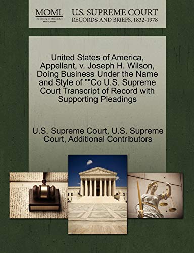 United States of America, Appellant, v. Joseph H. Wilson, Doing Business Under the Name and Style of ""Co U.S. Supreme Court Transcript of Record with Supporting Pleadings (9781270396550) by Additional Contributors