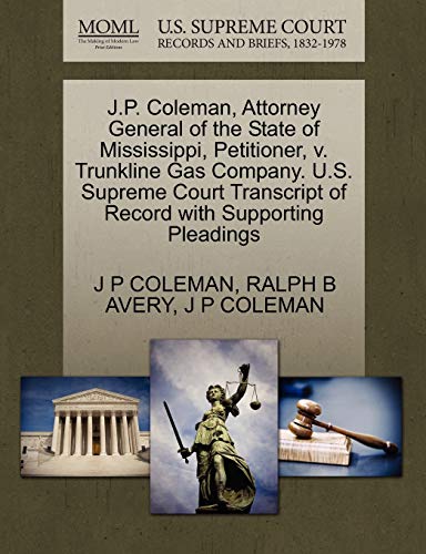 J.P. Coleman, Attorney General of the State of Mississippi, Petitioner, v. Trunkline Gas Company. U.S. Supreme Court Transcript of Record with Supporting Pleadings (9781270397861) by COLEMAN, J P; AVERY, RALPH B