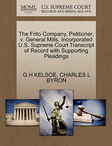 The Frito Company, Petitioner, v. General Mills, Incorporated U.S. Supreme Court Transcript of Record with Supporting Pleadings (9781270399100) by KELSOE, G H; BYRON, CHARLES L