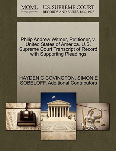 Philip Andrew Witmer, Petitioner, v. United States of America. U.S. Supreme Court Transcript of Record with Supporting Pleadings (9781270406044) by COVINGTON, HAYDEN C; SOBELOFF, SIMON E; Additional Contributors