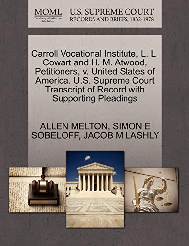 Carroll Vocational Institute, L. L. Cowart and H. M. Atwood, Petitioners, v. United States of America. U.S. Supreme Court Transcript of Record with Supporting Pleadings (9781270407409) by MELTON, ALLEN; SOBELOFF, SIMON E; LASHLY, JACOB M