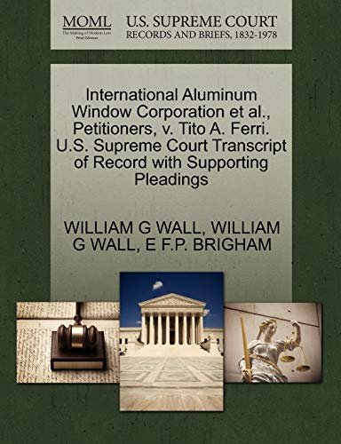 Stock image for International Aluminum Window Corporation Et Al., Petitioners, V. Tito A. Ferri. U.S. Supreme Court Transcript of Record with Supporting Pleadings for sale by Lucky's Textbooks