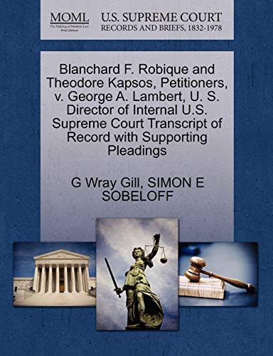 Blanchard F. Robique and Theodore Kapsos, Petitioners, v. George A. Lambert, U. S. Director of Internal U.S. Supreme Court Transcript of Record with Supporting Pleadings (9781270408710) by Gill, G Wray; SOBELOFF, SIMON E