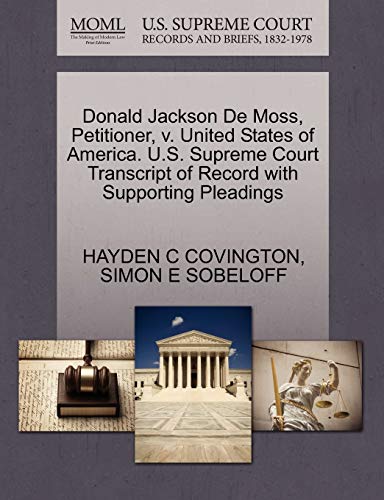 Donald Jackson De Moss, Petitioner, v. United States of America. U.S. Supreme Court Transcript of Record with Supporting Pleadings (9781270410911) by COVINGTON, HAYDEN C; SOBELOFF, SIMON E
