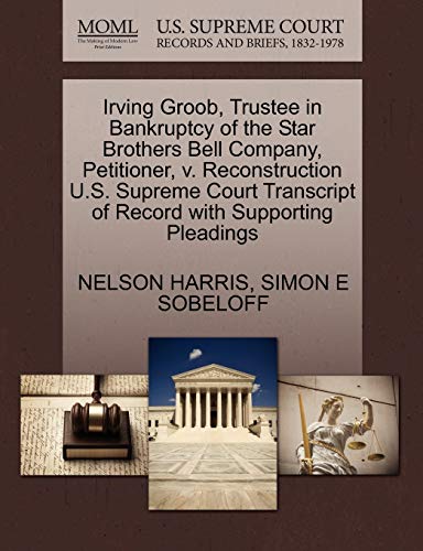 Irving Groob, Trustee in Bankruptcy of the Star Brothers Bell Company, Petitioner, v. Reconstruction U.S. Supreme Court Transcript of Record with Supporting Pleadings (9781270411147) by HARRIS, NELSON; SOBELOFF, SIMON E
