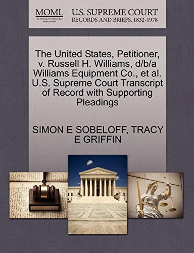 The United States, Petitioner, v. Russell H. Williams, d/b/a Williams Equipment Co., et al. U.S. Supreme Court Transcript of Record with Supporting Pleadings (9781270411291) by SOBELOFF, SIMON E; GRIFFIN, TRACY E