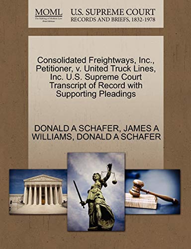 Consolidated Freightways, Inc., Petitioner, v. United Truck Lines, Inc. U.S. Supreme Court Transcript of Record with Supporting Pleadings (9781270411703) by SCHAFER, DONALD A; WILLIAMS, JAMES A