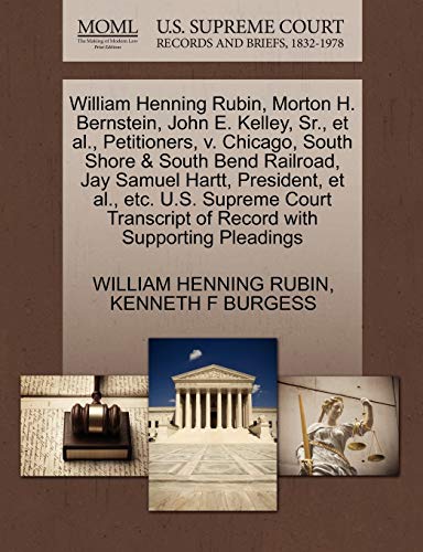 Imagen de archivo de William Henning Rubin, Morton H. Bernstein, John E. Kelley, Sr., et al., Petitioners, V. Chicago, South Shore & South Bend Railroad, Jay Samuel Hartt, . of Record with Supporting Pleadings a la venta por Lucky's Textbooks