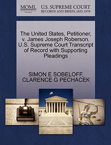 The United States, Petitioner, v. James Joseph Roberson. U.S. Supreme Court Transcript of Record with Supporting Pleadings (9781270412762) by SOBELOFF, SIMON E; PECHACEK, CLARENCE G