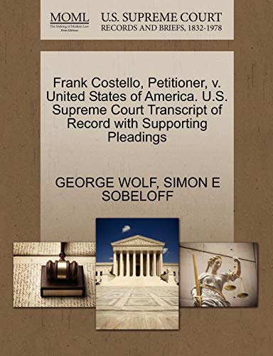 Frank Costello, Petitioner, v. United States of America. U.S. Supreme Court Transcript of Record with Supporting Pleadings (9781270412885) by WOLF, GEORGE; SOBELOFF, SIMON E