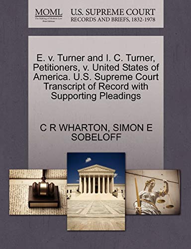 E. v. Turner and I. C. Turner, Petitioners, v. United States of America. U.S. Supreme Court Transcript of Record with Supporting Pleadings (9781270413103) by WHARTON, C R; SOBELOFF, SIMON E