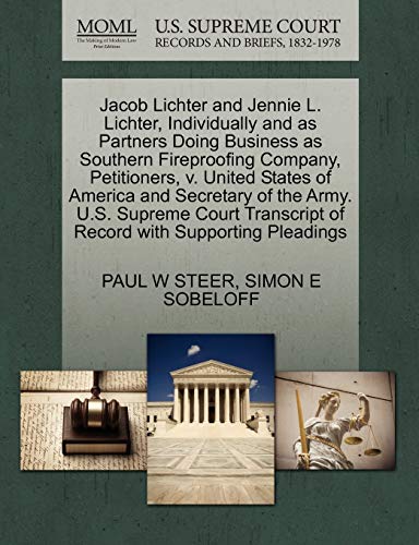 Jacob Lichter and Jennie L. Lichter, Individually and as Partners Doing Business as Southern Fireproofing Company, Petitioners, v. United States of ... of Record with Supporting Pleadings (9781270413226) by STEER, PAUL W; SOBELOFF, SIMON E