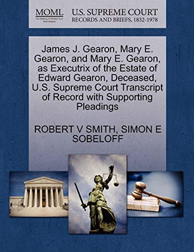 James J. Gearon, Mary E. Gearon, and Mary E. Gearon, as Executrix of the Estate of Edward Gearon, Deceased, U.S. Supreme Court Transcript of Record with Supporting Pleadings (9781270413493) by SMITH, ROBERT V; SOBELOFF, SIMON E