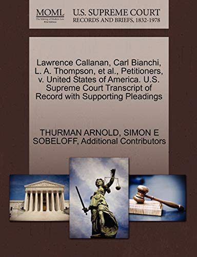 Lawrence Callanan, Carl Bianchi, L. A. Thompson, et al., Petitioners, v. United States of America. U.S. Supreme Court Transcript of Record with Supporting Pleadings (9781270414087) by ARNOLD, THURMAN; SOBELOFF, SIMON E; Additional Contributors