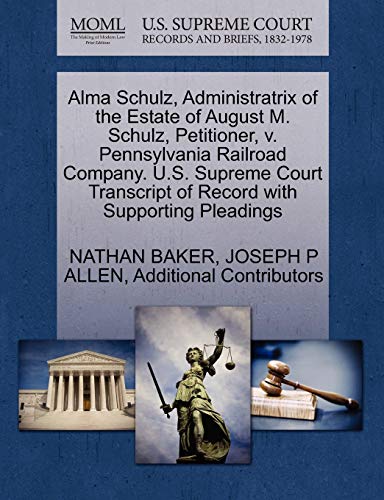 Alma Schulz, Administratrix of the Estate of August M. Schulz, Petitioner, v. Pennsylvania Railroad Company. U.S. Supreme Court Transcript of Record with Supporting Pleadings (9781270415107) by BAKER, NATHAN; ALLEN, JOSEPH P; Additional Contributors