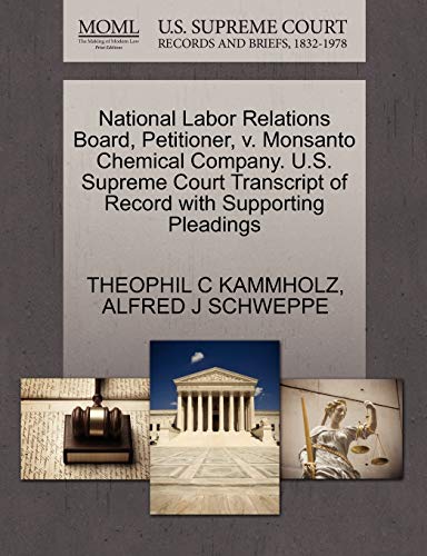 National Labor Relations Board, Petitioner, v. Monsanto Chemical Company. U.S. Supreme Court Transcript of Record with Supporting Pleadings (9781270415930) by KAMMHOLZ, THEOPHIL C; SCHWEPPE, ALFRED J