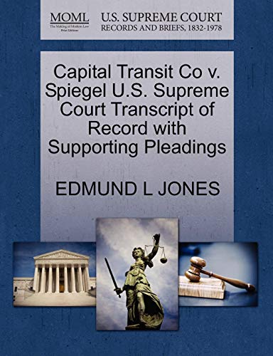 Capital Transit Co v. Spiegel U.S. Supreme Court Transcript of Record with Supporting Pleadings (9781270416142) by JONES, EDMUND L