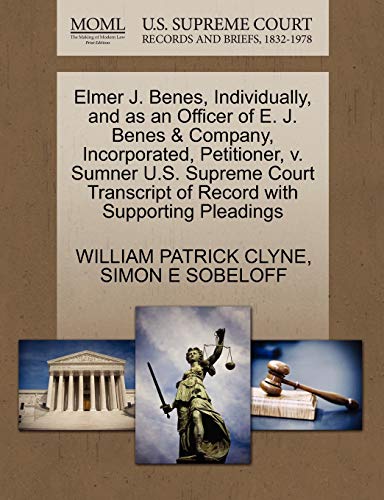 Elmer J. Benes, Individually, and as an Officer of E. J. Benes & Company, Incorporated, Petitioner, v. Sumner U.S. Supreme Court Transcript of Record with Supporting Pleadings (9781270417088) by CLYNE, WILLIAM PATRICK; SOBELOFF, SIMON E