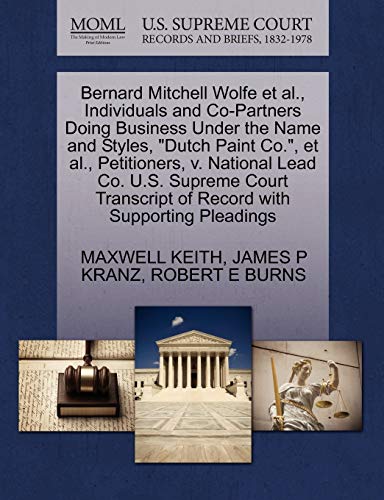 Bernard Mitchell Wolfe et al., Individuals and Co-Partners Doing Business Under the Name and Styles, "Dutch Paint Co.", et al., Petitioners, v. ... of Record with Supporting Pleadings (9781270417170) by KEITH, MAXWELL; KRANZ, JAMES P; BURNS, ROBERT E