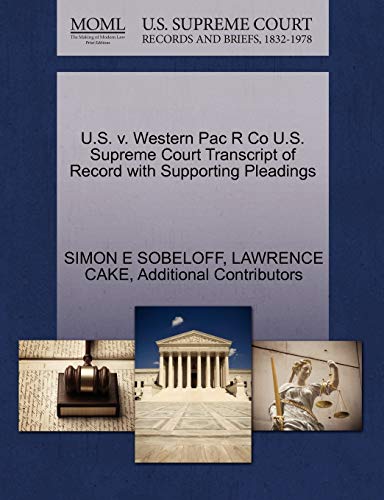 U.S. v. Western Pac R Co U.S. Supreme Court Transcript of Record with Supporting Pleadings (9781270420576) by SOBELOFF, SIMON E; CAKE, LAWRENCE; Additional Contributors