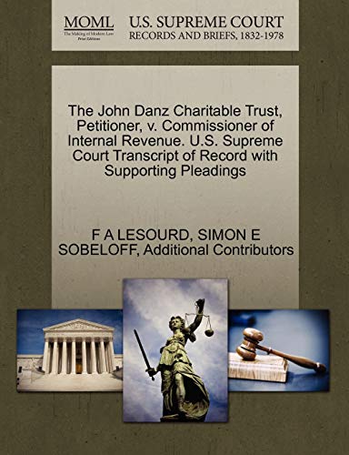 The John Danz Charitable Trust, Petitioner, v. Commissioner of Internal Revenue. U.S. Supreme Court Transcript of Record with Supporting Pleadings (9781270421030) by LESOURD, F A; SOBELOFF, SIMON E; Additional Contributors