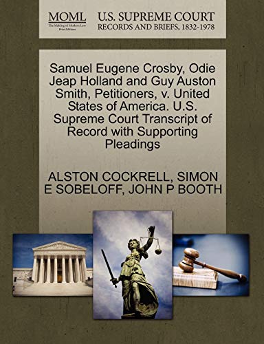 Samuel Eugene Crosby, Odie Jeap Holland and Guy Auston Smith, Petitioners, v. United States of America. U.S. Supreme Court Transcript of Record with Supporting Pleadings (9781270421788) by COCKRELL, ALSTON; SOBELOFF, SIMON E; BOOTH, JOHN P