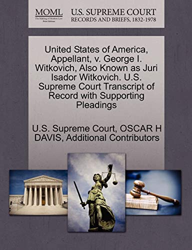 United States of America, Appellant, v. George I. Witkovich, Also Known as Juri Isador Witkovich. U.S. Supreme Court Transcript of Record with Supporting Pleadings (9781270422525) by DAVIS, OSCAR H; Additional Contributors