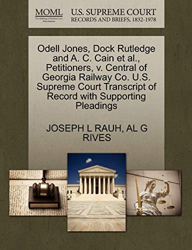 Odell Jones, Dock Rutledge and A. C. Cain et al., Petitioners, v. Central of Georgia Railway Co. U.S. Supreme Court Transcript of Record with Supporting Pleadings (9781270422563) by RAUH, JOSEPH L; RIVES, AL G