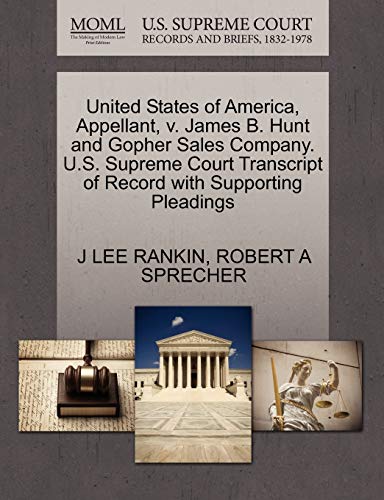 United States of America, Appellant, v. James B. Hunt and Gopher Sales Company. U.S. Supreme Court Transcript of Record with Supporting Pleadings (9781270425427) by RANKIN, J LEE; SPRECHER, ROBERT A