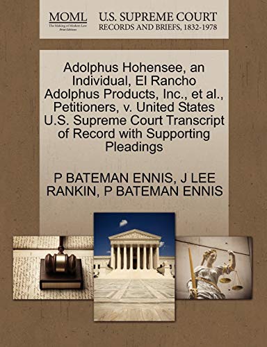 Adolphus Hohensee, an Individual, El Rancho Adolphus Products, Inc., et al., Petitioners, v. United States U.S. Supreme Court Transcript of Record with Supporting Pleadings (9781270427209) by ENNIS, P BATEMAN; RANKIN, J LEE