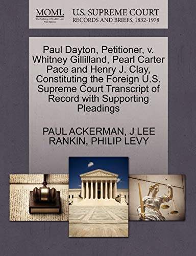 Paul Dayton, Petitioner, v. Whitney Gillilland, Pearl Carter Pace and Henry J. Clay, Constituting the Foreign U.S. Supreme Court Transcript of Record with Supporting Pleadings (9781270430001) by ACKERMAN, PAUL; RANKIN, J LEE; LEVY, PHILIP