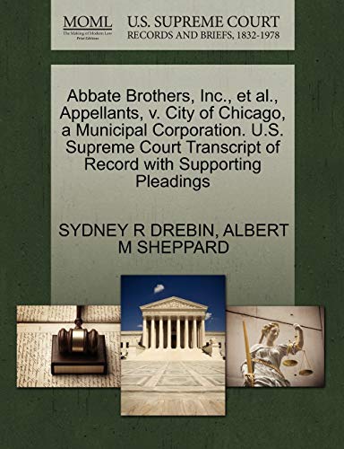 Abbate Brothers, Inc., et al., Appellants, v. City of Chicago, a Municipal Corporation. U.S. Supreme Court Transcript of Record with Supporting Pleadings (9781270432531) by DREBIN, SYDNEY R; SHEPPARD, ALBERT M
