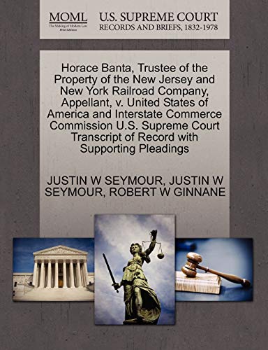 Horace Banta, Trustee of the Property of the New Jersey and New York Railroad Company, Appellant, v. United States of America and Interstate Commerce ... of Record with Supporting Pleadings (9781270433637) by SEYMOUR, JUSTIN W; GINNANE, ROBERT W