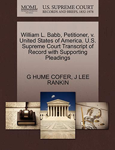 William L. Babb, Petitioner, v. United States of America. U.S. Supreme Court Transcript of Record with Supporting Pleadings (9781270436744) by COFER, G HUME; RANKIN, J LEE