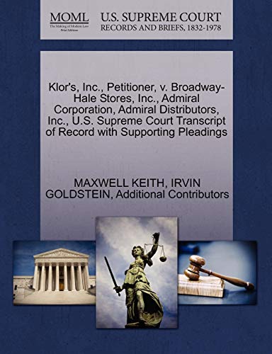 Klor's, Inc., Petitioner, v. Broadway-Hale Stores, Inc., Admiral Corporation, Admiral Distributors, Inc., U.S. Supreme Court Transcript of Record with Supporting Pleadings (9781270437543) by KEITH, MAXWELL; GOLDSTEIN, IRVIN; Additional Contributors