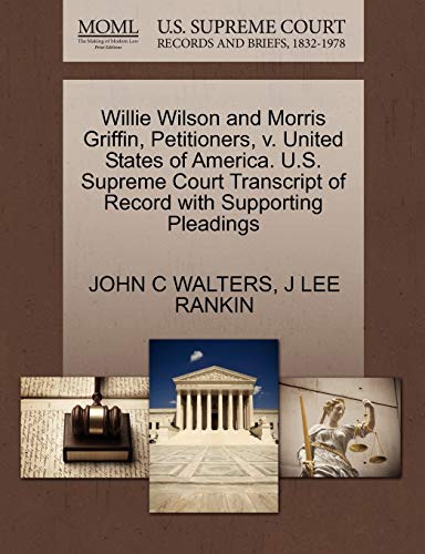 Willie Wilson and Morris Griffin, Petitioners, v. United States of America. U.S. Supreme Court Transcript of Record with Supporting Pleadings (9781270439714) by WALTERS, JOHN C; RANKIN, J LEE