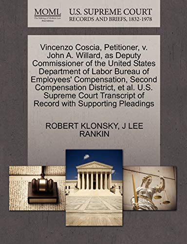 Vincenzo Coscia, Petitioner, v. John A. Willard, as Deputy Commissioner of the United States Department of Labor Bureau of Employees' Compensation, ... of Record with Supporting Pleadings (9781270440123) by KLONSKY, ROBERT; RANKIN, J LEE