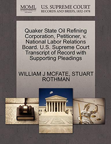 Quaker State Oil Refining Corporation, Petitioner, v. National Labor Relations Board. U.S. Supreme Court Transcript of Record with Supporting Pleadings (9781270449973) by MCFATE, WILLIAM J; ROTHMAN, STUART