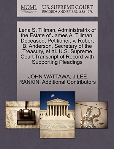 Lena S. Tillman, Administratrix of the Estate of James A. Tillman, Deceased, Petitioner, v. Robert B. Anderson, Secretary of the Treasury, et al. U.S. ... of Record with Supporting Pleadings (9781270451174) by WATTAWA, JOHN; RANKIN, J LEE; Additional Contributors