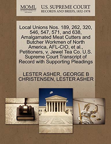 Local Unions Nos. 189, 262, 320, 546, 547, 571, and 638, Amalgamated Meat Cutters and Butcher Workmen of North America, AFL-CIO, et al., Petitioners, ... of Record with Supporting Pleadings (9781270451938) by ASHER, LESTER; CHRISTENSEN, GEORGE B