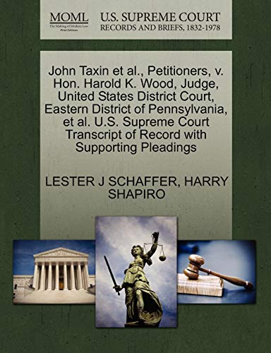 John Taxin et al., Petitioners, v. Hon. Harold K. Wood, Judge, United States District Court, Eastern District of Pennsylvania, et al. U.S. Supreme Court Transcript of Record with Supporting Pleadings (9781270453383) by SCHAFFER, LESTER J; SHAPIRO, HARRY