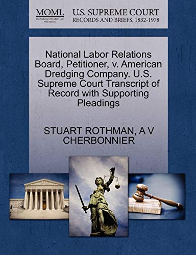 National Labor Relations Board, Petitioner, v. American Dredging Company. U.S. Supreme Court Transcript of Record with Supporting Pleadings (9781270454571) by ROTHMAN, STUART; CHERBONNIER, A V