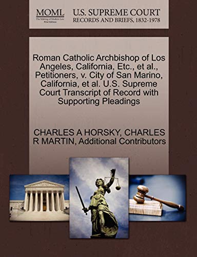 Roman Catholic Archbishop of Los Angeles, California, Etc., et al., Petitioners, v. City of San Marino, California, et al. U.S. Supreme Court Transcript of Record with Supporting Pleadings (9781270458050) by HORSKY, CHARLES A; MARTIN, CHARLES R; Additional Contributors