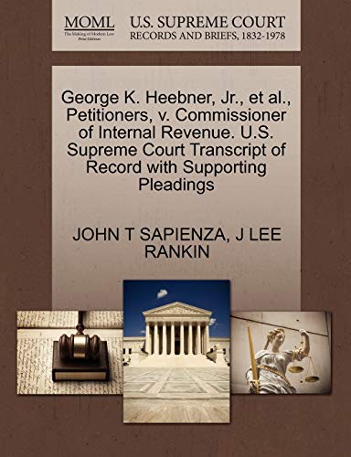 George K. Heebner, Jr., et al., Petitioners, v. Commissioner of Internal Revenue. U.S. Supreme Court Transcript of Record with Supporting Pleadings (9781270458487) by SAPIENZA, JOHN T; RANKIN, J LEE