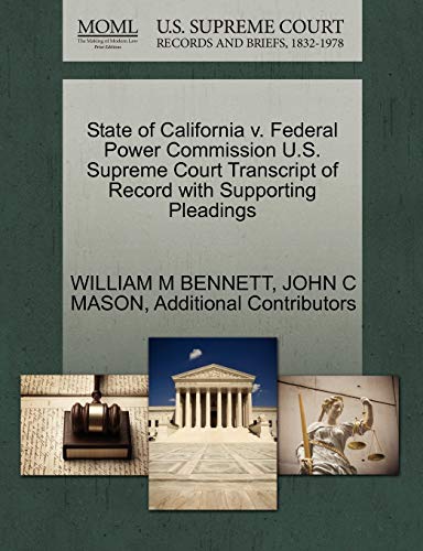 State of California v. Federal Power Commission U.S. Supreme Court Transcript of Record with Supporting Pleadings (9781270458876) by BENNETT, WILLIAM M; MASON, JOHN C; Additional Contributors